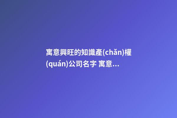 寓意興旺的知識產(chǎn)權(quán)公司名字 寓意前程似錦的公司名字-第1張-公司起名-玄機派